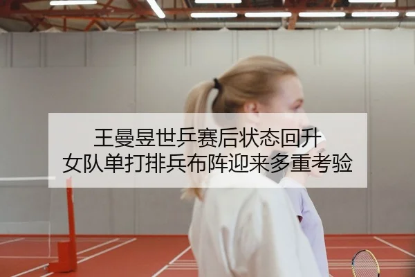 王曼昱世乒赛后状态回升 女队单打排兵布阵迎来多重考验 | MILAN.COMapp