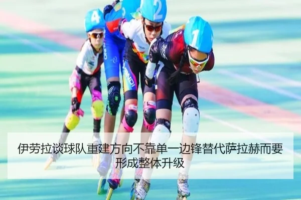 伊劳拉谈球队重建方向不靠单一边锋替代萨拉赫而要形成整体升级