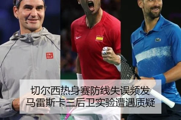 切尔西热身赛防线失误频发 马雷斯卡三后卫实验遭遇质疑
